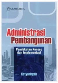 Administrasi pembangunan : Pendekatan Konsep dan Implementasinya