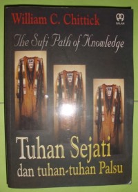 The sufi path of knowledge : Tuhan sejati dan tuhan-tuhan palsu